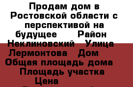 Продам дом в Ростовской области с перспективой на будущее!!! › Район ­ Неклиновский › Улица ­ Лермонтова › Дом ­ 1 › Общая площадь дома ­ 78 › Площадь участка ­ 58 › Цена ­ 700 000 - Ростовская обл., Ростов-на-Дону г. Недвижимость » Дома, коттеджи, дачи продажа   . Ростовская обл.,Ростов-на-Дону г.